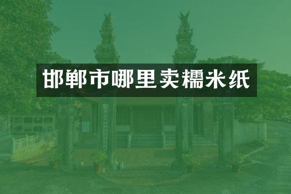 邯郸市哪里卖糯米纸