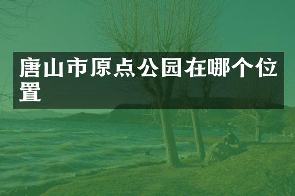 唐山市原点公园在哪个位置