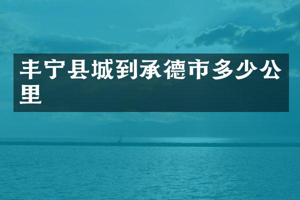 丰宁县城到承德市多少公里