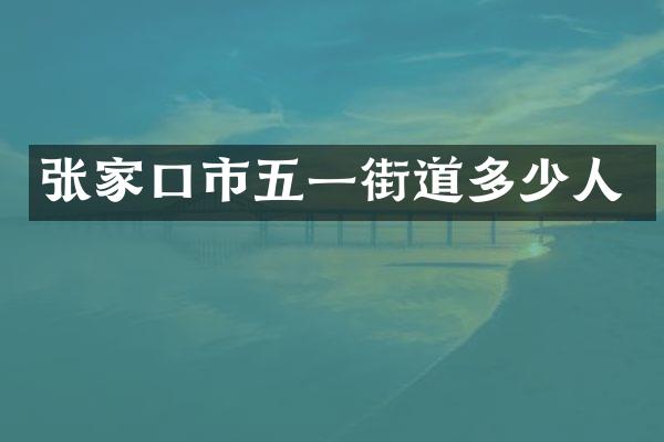 张家口市五一街道多少人