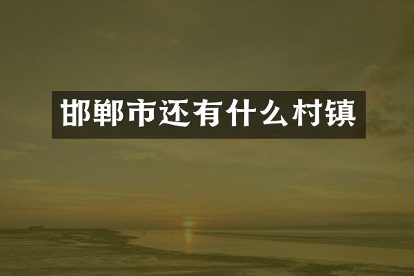 邯郸市还有什么村镇