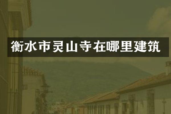 衡水市灵山寺在哪里建筑