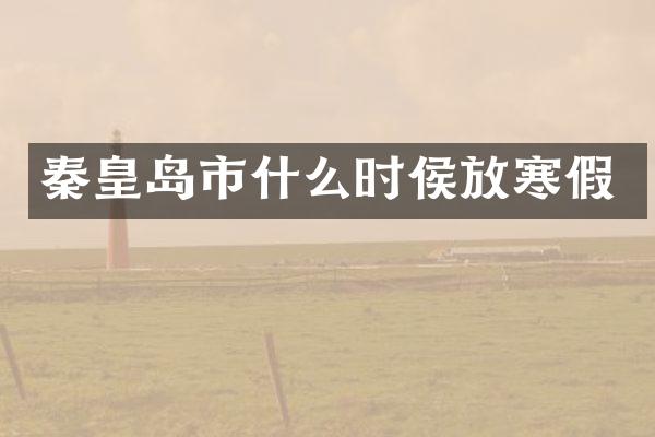 秦皇岛市什么时侯放寒假