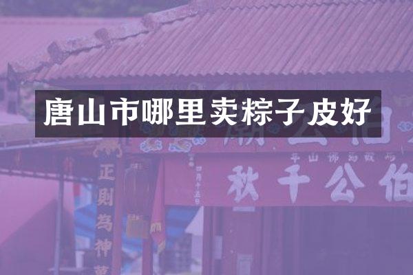 唐山市哪里卖粽子皮好