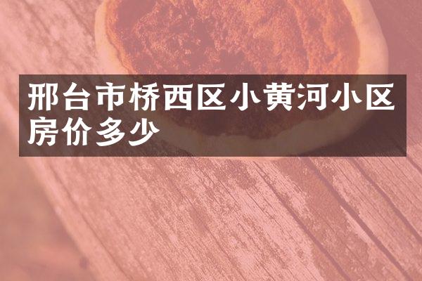 邢台市桥西区小黄河小区房价多少