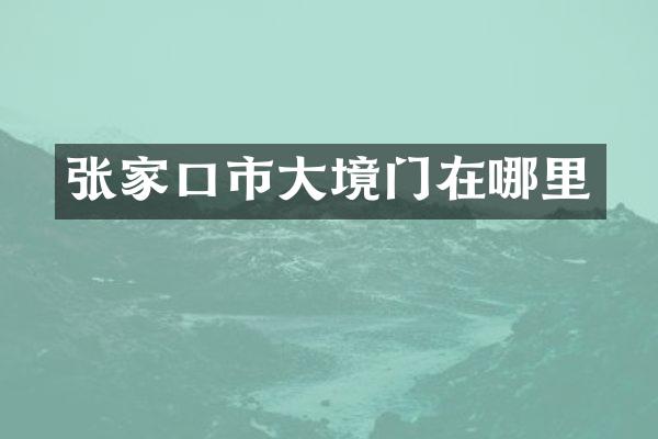 张家口市大境门在哪里