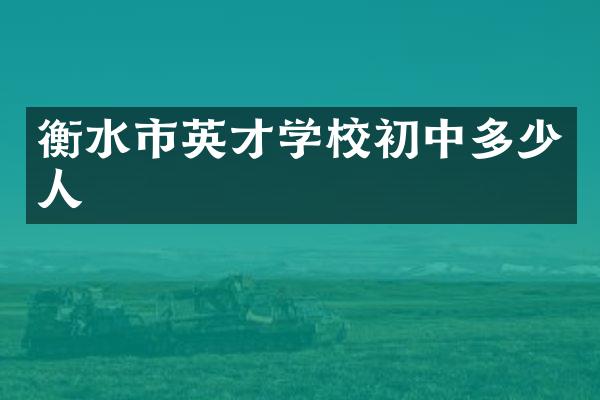 衡水市英才学校初中多少人