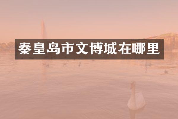 秦皇岛市文博城在哪里