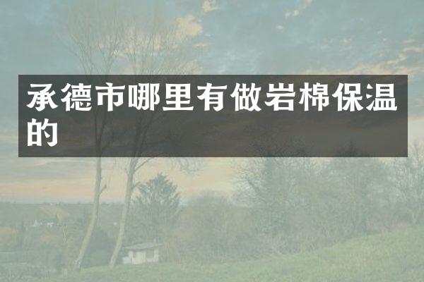 承德市哪里有做岩棉保温的