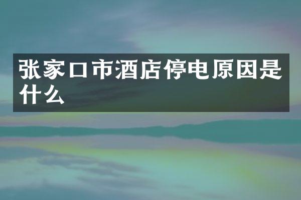 张家口市酒店停电原因是什么