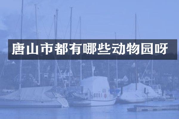 唐山市都有哪些动物园呀