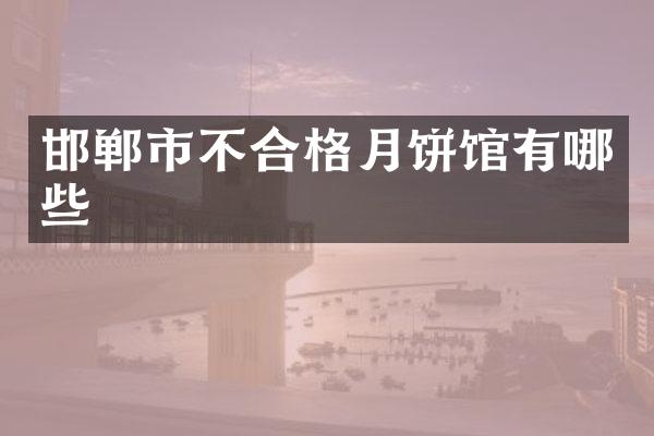 邯郸市不合格月饼馆有哪些