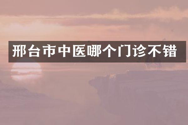 邢台市中医哪个门诊不错