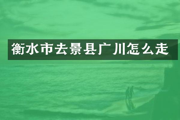 衡水市去景县广川怎么走