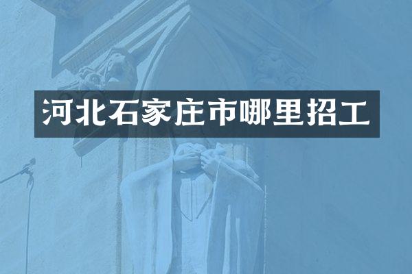 河北石家庄市哪里招工