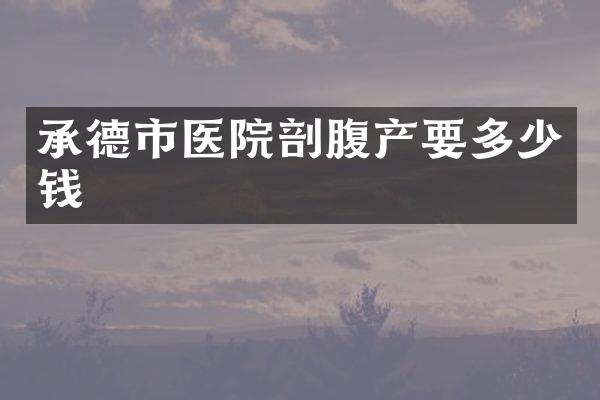 承德市医院剖腹产要多少钱