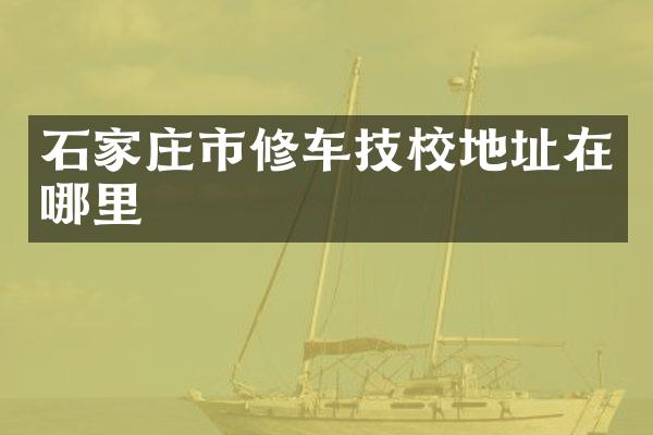 石家庄市修车技校地址在哪里