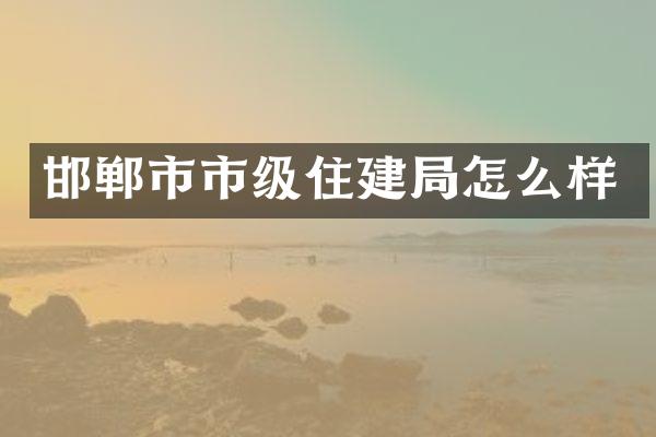 邯郸市市级住建局怎么样
