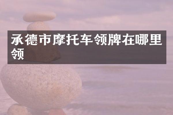 承德市摩托车领牌在哪里领