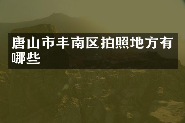 唐山市丰南区拍照地方有哪些