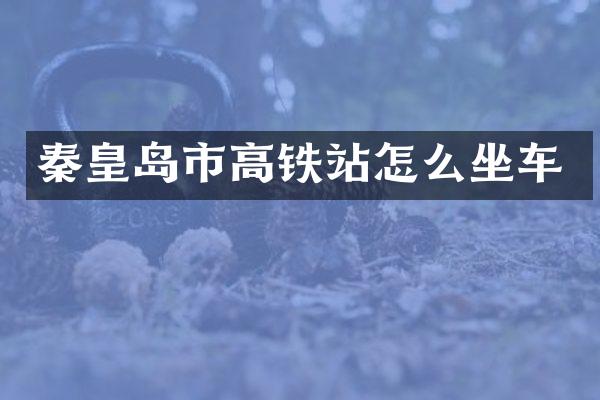 秦皇岛市高铁站怎么坐车