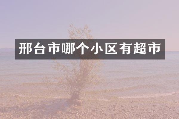 邢台市哪个小区有超市