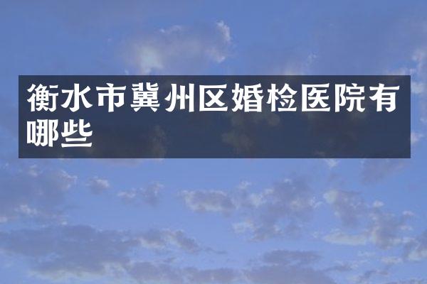衡水市冀州区婚检医院有哪些
