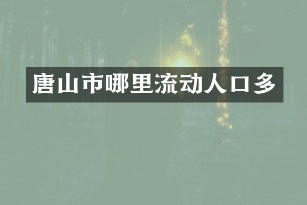 唐山市哪里流动人口多