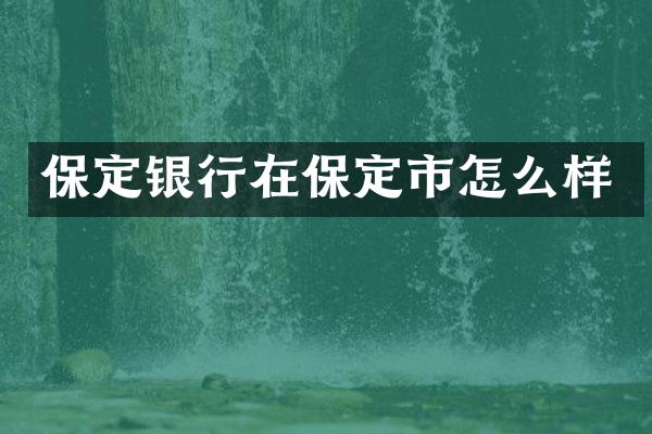 保定银行在保定市怎么样