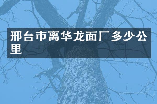 邢台市离华龙面厂多少公里