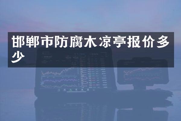 邯郸市防腐木凉亭报价多少