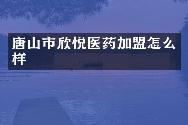 唐山市欣悦医药加盟怎么样