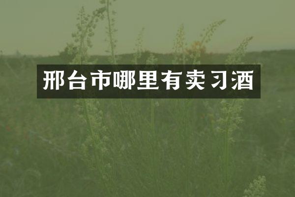 邢台市哪里有卖习酒