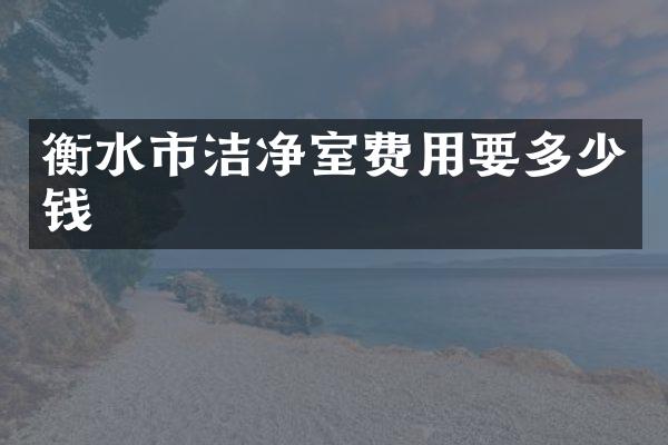 衡水市洁净室费用要多少钱