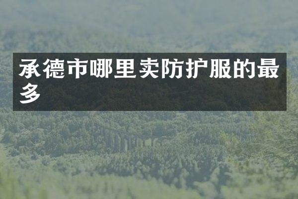 承德市哪里卖防护服的最多