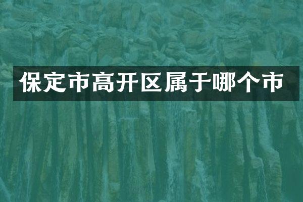 保定市高开区属于哪个市