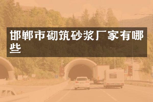 邯郸市砌筑砂浆厂家有哪些