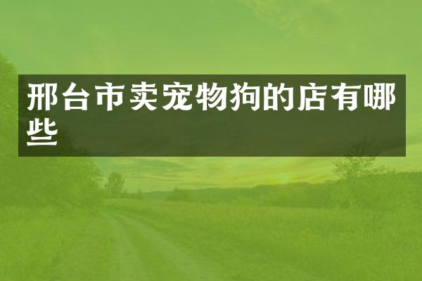 邢台市卖宠物狗的店有哪些