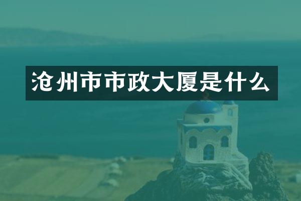 沧州市市政大厦是什么