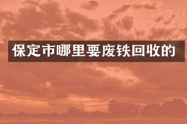 保定市哪里要废铁回收的