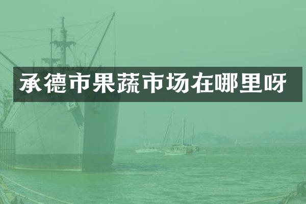承德市果蔬市场在哪里呀