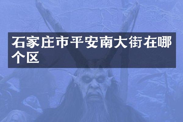 石家庄市平安南大街在哪个区