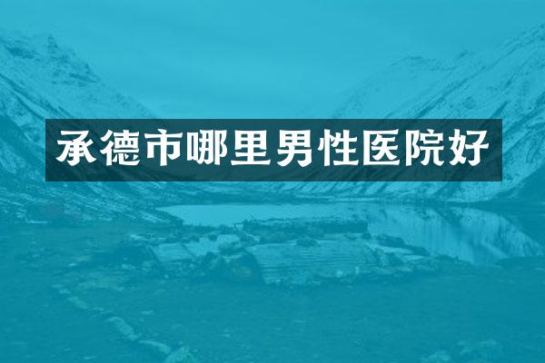 承德市哪里男性医院好