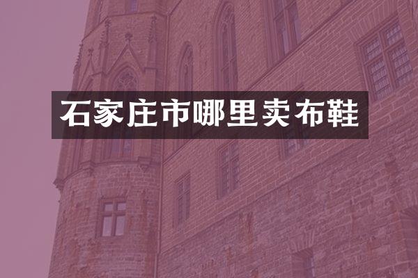 石家庄市哪里卖布鞋