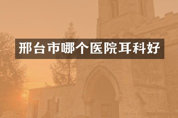 邢台市哪个医院耳科好