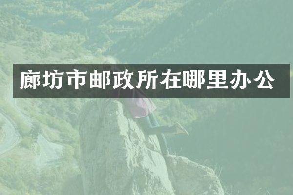 廊坊市邮政所在哪里办公