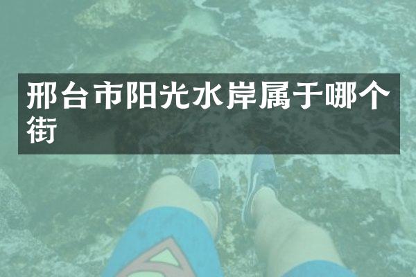 邢台市阳光水岸属于哪个街