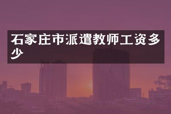 石家庄市派遣教师工资多少