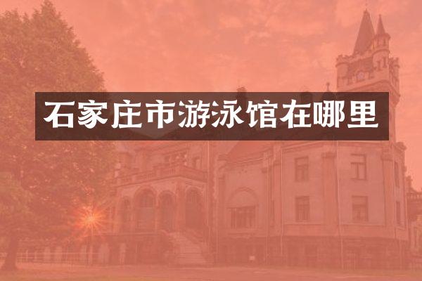 石家庄市游泳馆在哪里