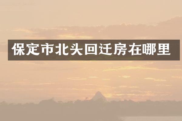保定市北头回迁房在哪里